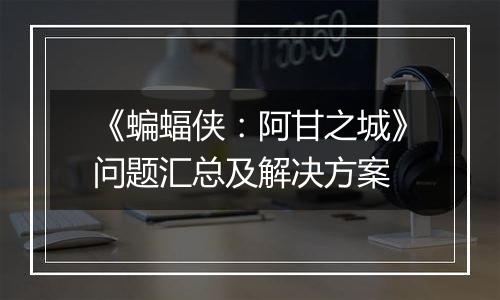 《蝙蝠侠：阿甘之城》问题汇总及解决方案