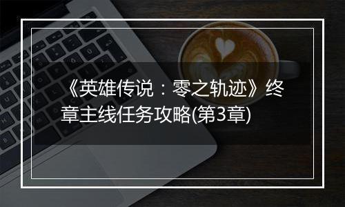 《英雄传说：零之轨迹》终章主线任务攻略(第3章)