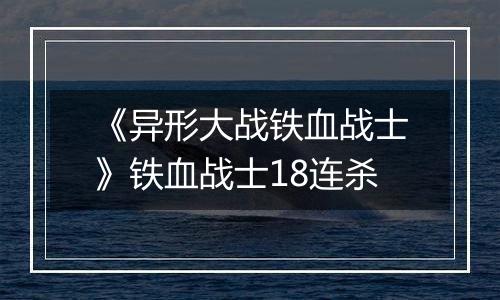 《异形大战铁血战士》铁血战士18连杀