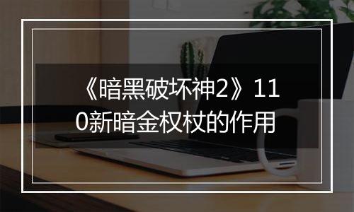 《暗黑破坏神2》110新暗金权杖的作用
