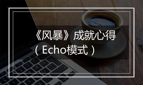 《风暴》成就心得（Echo模式）