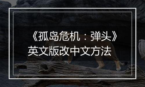 《孤岛危机：弹头》英文版改中文方法