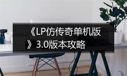 《LP仿传奇单机版》3.0版本攻略