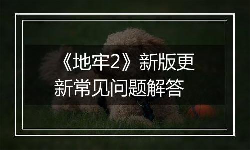 《地牢2》新版更新常见问题解答