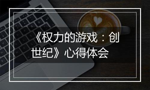 《权力的游戏：创世纪》心得体会