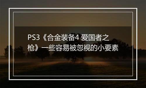PS3《合金装备4 爱国者之枪》一些容易被忽视的小要素