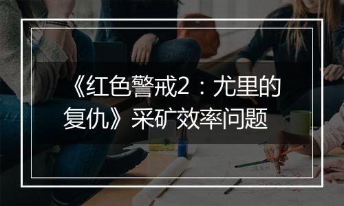 《红色警戒2：尤里的复仇》采矿效率问题