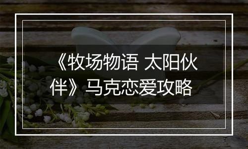 《牧场物语 太阳伙伴》马克恋爱攻略