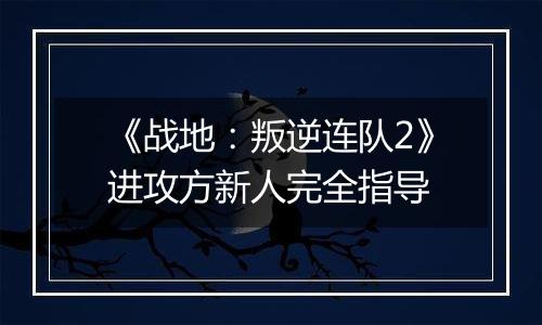 《战地：叛逆连队2》进攻方新人完全指导