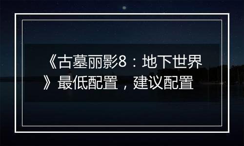 《古墓丽影8：地下世界》最低配置，建议配置