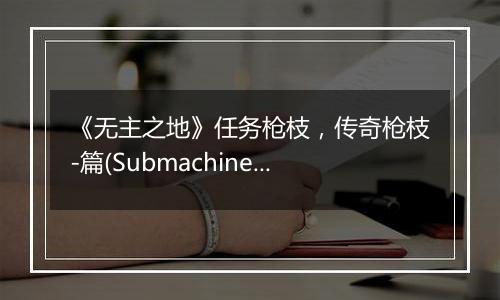 《无主之地》任务枪枝，传奇枪枝-篇(Submachine Gun)