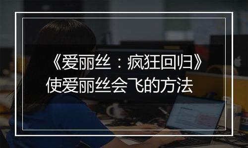 《爱丽丝：疯狂回归》使爱丽丝会飞的方法