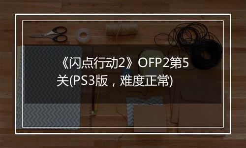 《闪点行动2》OFP2第5关(PS3版，难度正常)