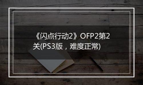 《闪点行动2》OFP2第2关(PS3版，难度正常)