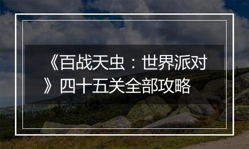 《百战天虫：世界派对》四十五关全部攻略