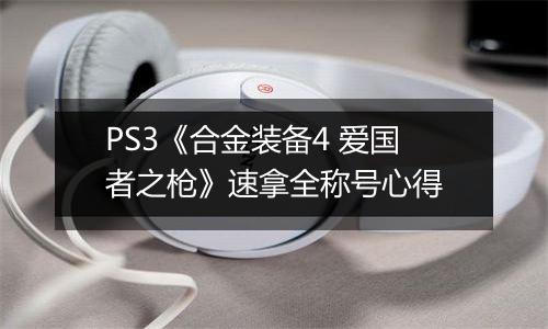 PS3《合金装备4 爱国者之枪》速拿全称号心得