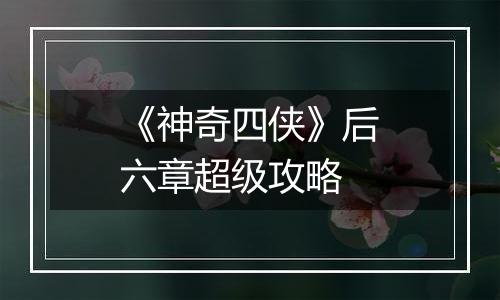 《神奇四侠》后六章超级攻略