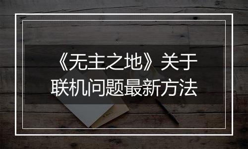 《无主之地》关于联机问题最新方法