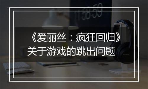 《爱丽丝：疯狂回归》关于游戏的跳出问题