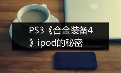 PS3《合金装备4》ipod的秘密