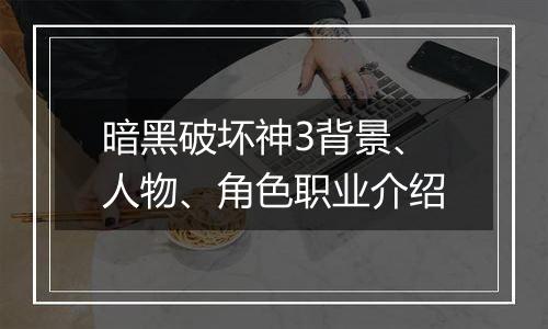 暗黑破坏神3背景、人物、角色职业介绍