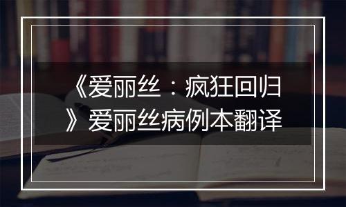 《爱丽丝：疯狂回归》爱丽丝病例本翻译
