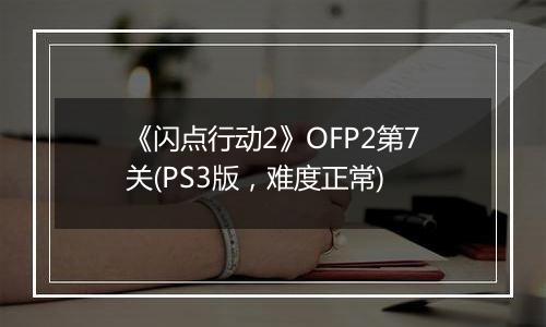 《闪点行动2》OFP2第7关(PS3版，难度正常)
