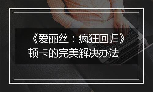 《爱丽丝：疯狂回归》顿卡的完美解决办法