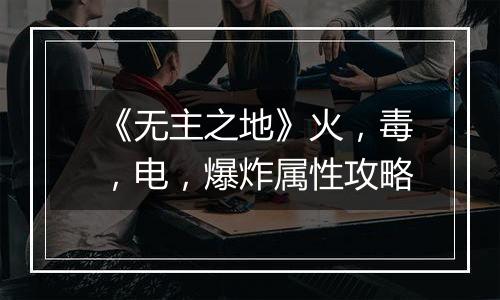 《无主之地》火，毒，电，爆炸属性攻略