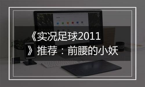 《实况足球2011》推荐：前腰的小妖