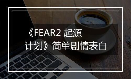 《FEAR2 起源计划》简单剧情表白