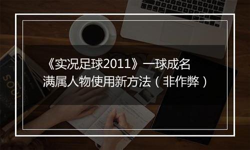《实况足球2011》一球成名满属人物使用新方法（非作弊）