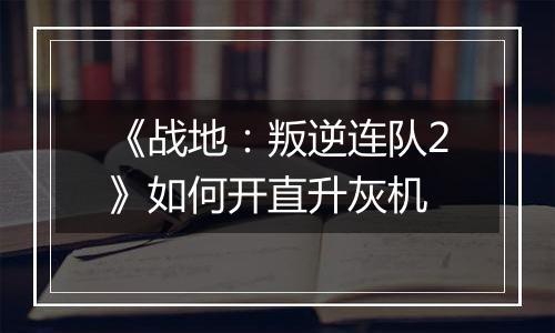 《战地：叛逆连队2》如何开直升灰机