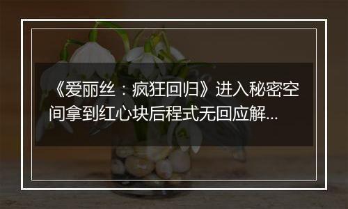 《爱丽丝：疯狂回归》进入秘密空间拿到红心块后程式无回应解决方法