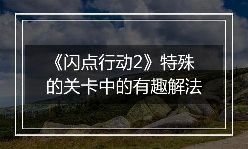 《闪点行动2》特殊的关卡中的有趣解法