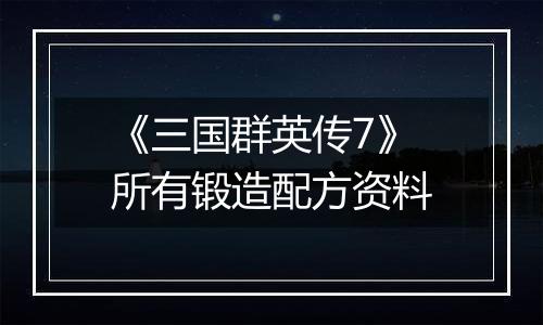 《三国群英传7》所有锻造配方资料