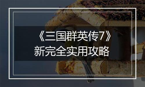 《三国群英传7》新完全实用攻略