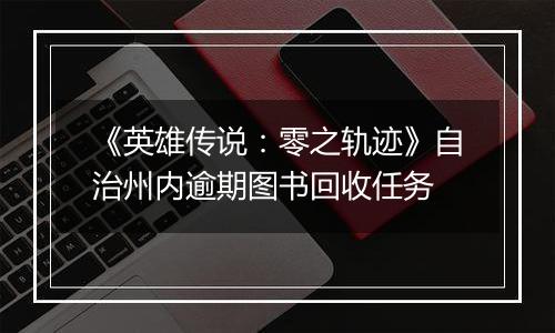 《英雄传说：零之轨迹》自治州内逾期图书回收任务