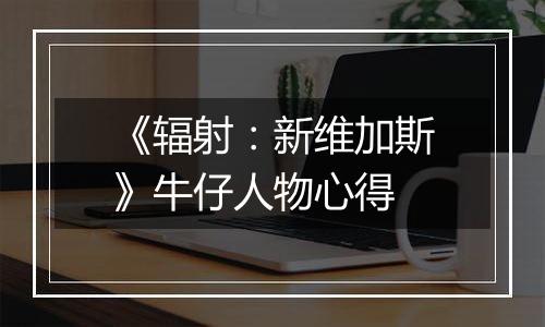 《辐射：新维加斯》牛仔人物心得