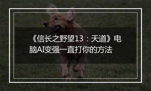 《信长之野望13：天道》电脑AI变强一直打你的方法