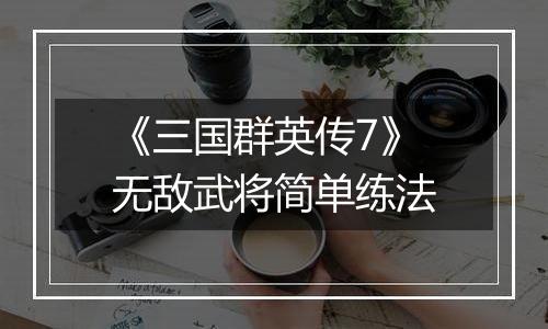 《三国群英传7》无敌武将简单练法