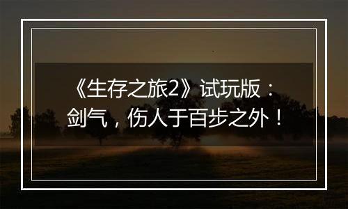 《生存之旅2》试玩版：剑气，伤人于百步之外！