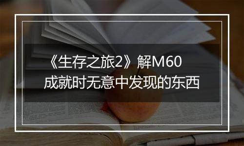 《生存之旅2》解M60成就时无意中发现的东西