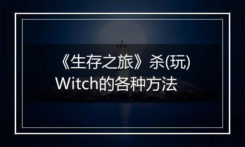 《生存之旅》杀(玩)Witch的各种方法