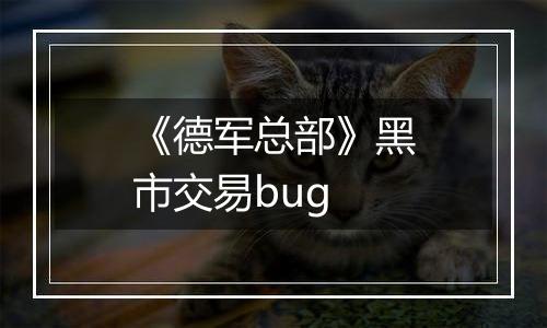 《德军总部》黑市交易bug