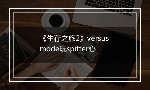 《生存之旅2》versus mode玩spitter心