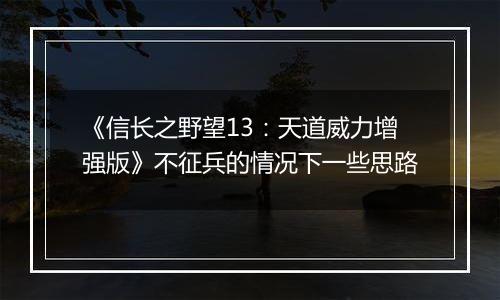 《信长之野望13：天道威力增强版》不征兵的情况下一些思路