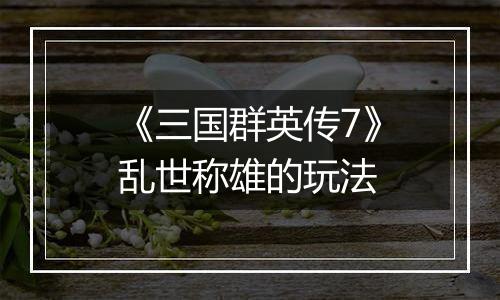 《三国群英传7》乱世称雄的玩法