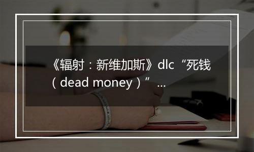 《辐射：新维加斯》dlc“死钱（dead money）”破关心得