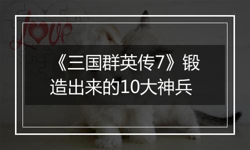 《三国群英传7》锻造出来的10大神兵
